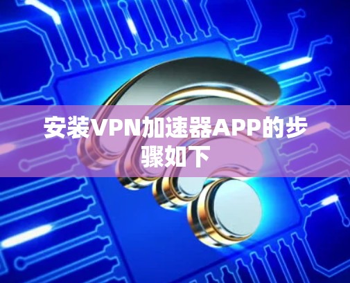 安装VPN加速器APP的步骤如下 安装VPN加速器APP的步骤如下