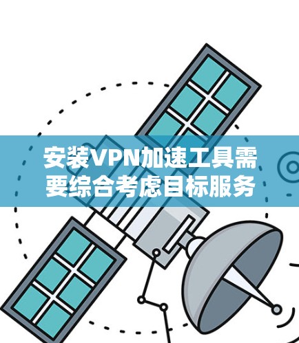 安装VPN加速工具需要综合考虑目标服务器的配置、防火墙的设置、选择合适的VPN协议以及数据的安全保护。以下是一个清晰的指南,帮助您顺利安装和使用VPN加速工具 安装VPN加速工具需要综合考虑目标服务器的配置、防火墙的设置、选择合适的VPN协议以及数据的安全保护。以下是一个清晰的指南,帮助您顺利安装和使用VPN加速工具