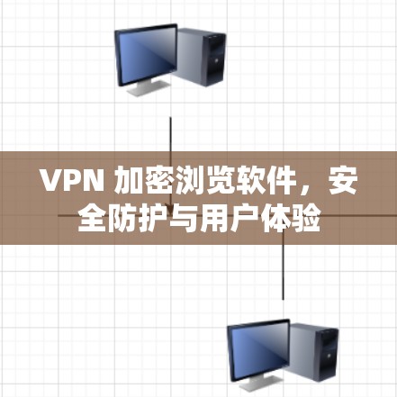 VPN 加密浏览软件,安全防护与用户体验 VPN 加密浏览软件,安全防护与用户体验