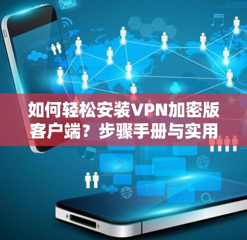如何轻松安装VPN加密版客户端?步骤手册与实用小技巧 如何轻松安装VPN加密版客户端?步骤手册与实用小技巧