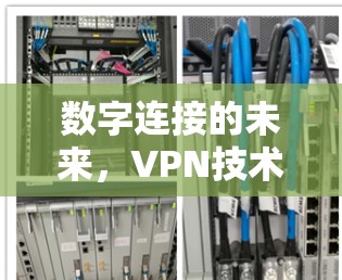 数字连接的未来,VPN技术的突破与展望 数字连接的未来,VPN技术的突破与展望