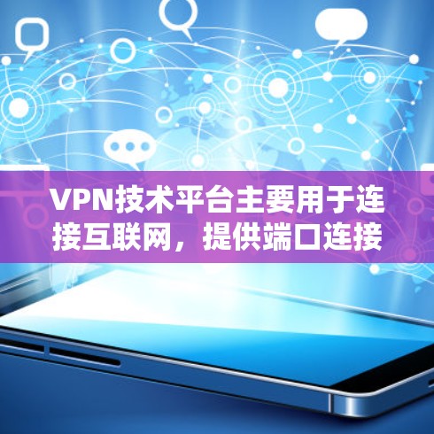 VPN技术平台主要用于连接互联网，提供端口连接、VPN服务器等服务。以下是关于如何连接这些平台的详细步骤和信息