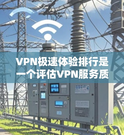 VPN极速体验排行是一个评估VPN服务质量的重要指标,主要由下载速度、安全性、用户体验和稳定性等多方面因素综合衡量。以下是对1家VPN平台的分析 VPN极速体验排行是一个评估VPN服务质量的重要指标,主要由下载速度、安全性、用户体验和稳定性等多方面因素综合衡量。以下是对1家VPN平台的分析