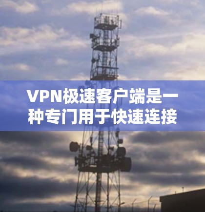 VPN极速客户端是一种专门用于快速连接VPN服务的客户端,旨在帮助用户轻松访问网络资源。以下是一些常见的VPN极速客户端的下载方法 VPN极速客户端是一种专门用于快速连接VPN服务的客户端,旨在帮助用户轻松访问网络资源。以下是一些常见的VPN极速客户端的下载方法