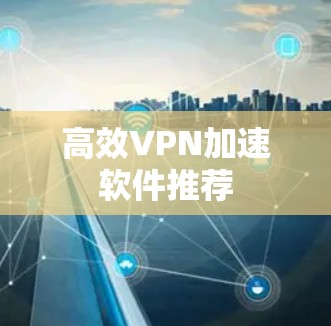 高效VPN加速软件推荐 高效VPN加速软件推荐