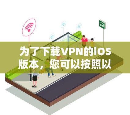 为了下载VPN的iOS版本，您可以按照以下步骤操作