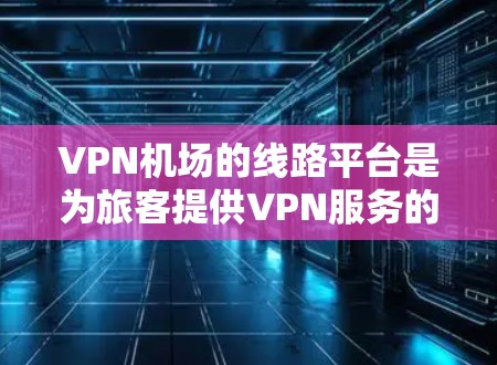 VPN机场的线路平台是为旅客提供VPN服务的机场设施,通常包括VPN设备、网络终端和VPN服务器的位置。以下是关于这些平台的详细信息 VPN机场的线路平台是为旅客提供VPN服务的机场设施,通常包括VPN设备、网络终端和VPN服务器的位置。以下是关于这些平台的详细信息