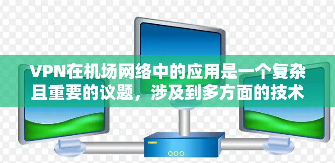 VPN在机场网络中的应用是一个复杂且重要的议题，涉及到多方面的技术、安全和法律问题。以下是对VPN在机场网络中的应用的详细探讨