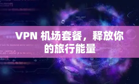 VPN 机场套餐,释放你的旅行能量 VPN 机场套餐,释放你的旅行能量