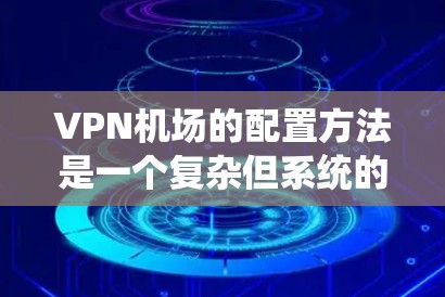 VPN机场的配置方法是一个复杂但系统的过程,旨在保护机场用户的数据和通信。以下是详细的步骤指南,帮助您理解如何配置VPN机场 VPN机场的配置方法是一个复杂但系统的过程,旨在保护机场用户的数据和通信。以下是详细的步骤指南,帮助您理解如何配置VPN机场