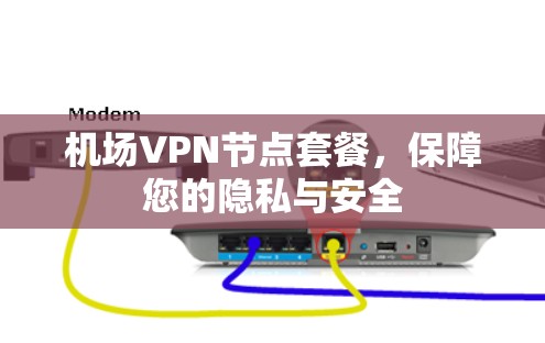 机场VPN节点套餐,保障您的隐私与安全 机场VPN节点套餐,保障您的隐私与安全
