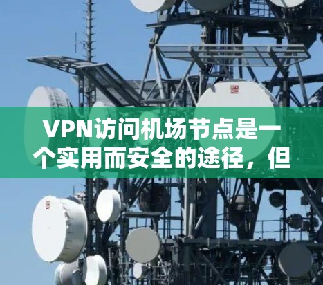 VPN访问机场节点是一个实用而安全的途径，但需谨慎使用。以下是一些常见的VPN访问机场列表，供你参考