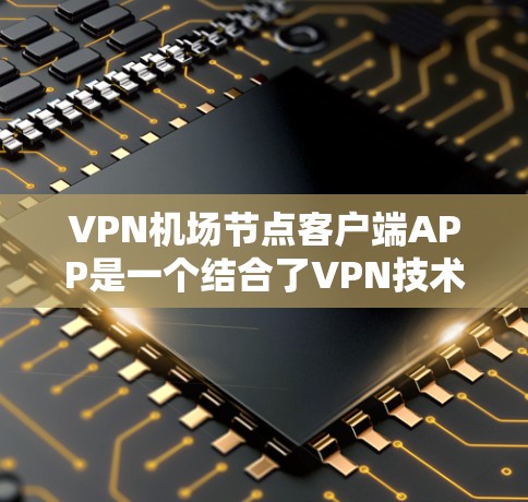 VPN机场节点客户端APP是一个结合了VPN技术与机场网络环境的软件应用,主要用于加密数据传输、网络监控和安全连接。以下是对该应用的详细总结 VPN机场节点客户端APP是一个结合了VPN技术与机场网络环境的软件应用,主要用于加密数据传输、网络监控和安全连接。以下是对该应用的详细总结