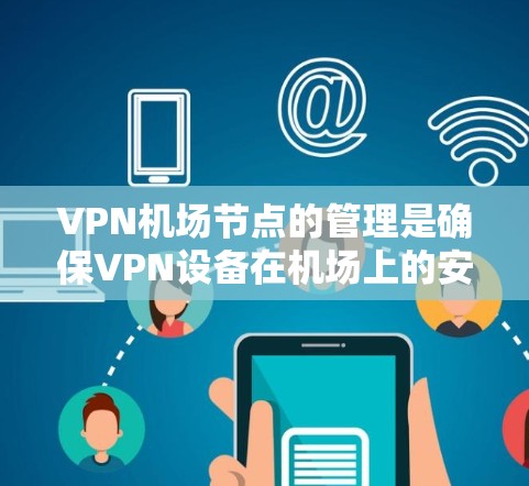 VPN机场节点的管理是确保VPN设备在机场上的安全运行和合规使用的关键步骤。以下是 VPN 飞机场节点管理的关键点 VPN机场节点的管理是确保VPN设备在机场上的安全运行和合规使用的关键步骤。以下是 VPN 飞机场节点管理的关键点