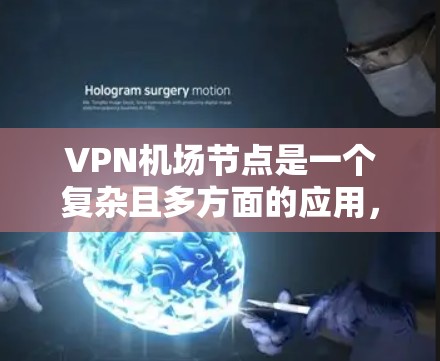 VPN机场节点是一个复杂且多方面的应用，涉及多个技术、安全和用户权益方面。以下是关于VPN机场节点的详细分析