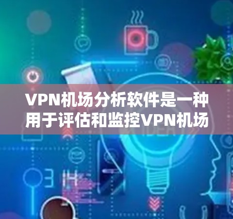 VPN机场分析软件是一种用于评估和监控VPN机场安全性的工具,可以帮助警方、运营商或安全机构更好地了解和防范VPN机场的风险。以下是几种常用的VPN机场分析软件及其特点 VPN机场分析软件是一种用于评估和监控VPN机场安全性的工具,可以帮助警方、运营商或安全机构更好地了解和防范VPN机场的风险。以下是几种常用的VPN机场分析软件及其特点