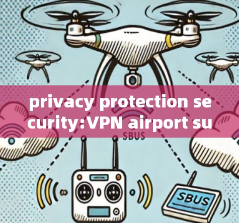 privacy protection security:VPN airport subscription node tutorials