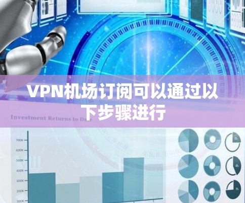 VPN机场订阅可以通过以下步骤进行 VPN机场订阅可以通过以下步骤进行