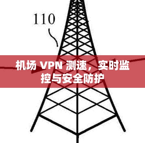 机场 VPN 测速,实时监控与安全防护 机场 VPN 测速,实时监控与安全防护