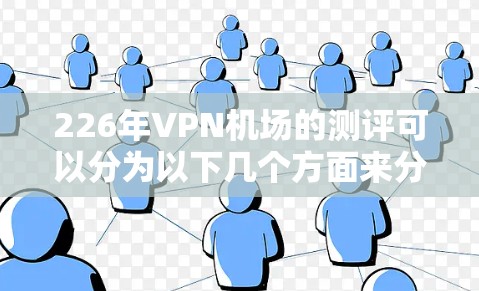 226年VPN机场的测评可以分为以下几个方面来分析 226年VPN机场的测评可以分为以下几个方面来分析