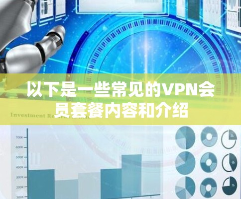 以下是一些常见的VPN会员套餐内容和介绍 以下是一些常见的VPN会员套餐内容和介绍