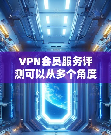 VPN会员服务评测可以从多个角度进行分析，包括服务质量和安全性、价格、用户体验、安全性保障、覆盖范围、试用版和保障机制等。以下是综合考虑后的一些总结
