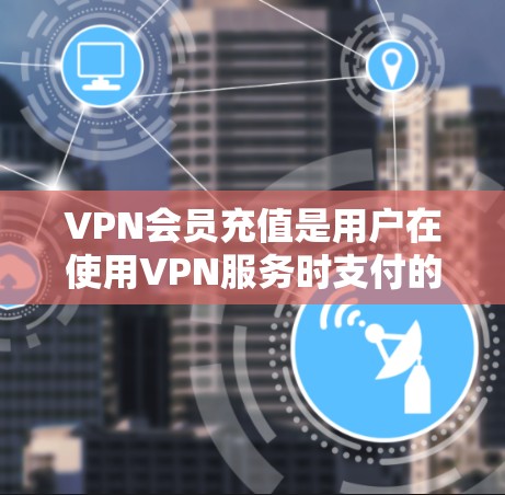 VPN会员充值是用户在使用VPN服务时支付的费用,以获取会员权限或更多功能。以下是关于VPN会员充值的详细信息 VPN会员充值是用户在使用VPN服务时支付的费用,以获取会员权限或更多功能。以下是关于VPN会员充值的详细信息