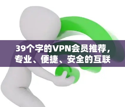 39个字的VPN会员推荐,专业、便捷、安全的互联网选择 39个字的VPN会员推荐,专业、便捷、安全的互联网选择