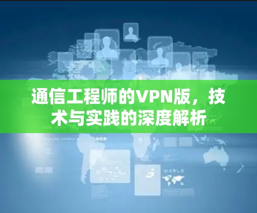通信工程师的VPN版，技术与实践的深度解析