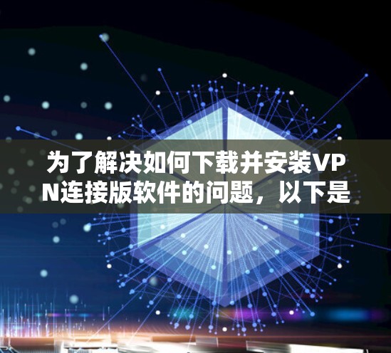 为了解决如何下载并安装VPN连接版软件的问题，以下是一些步骤性的指南，帮助您找到合适的VPN连接软件并安装它们