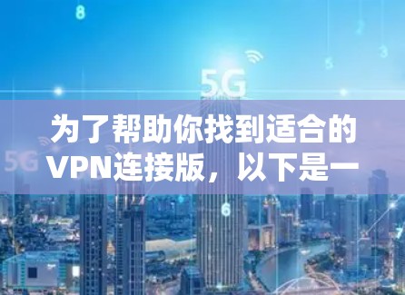 为了帮助你找到适合的VPN连接版，以下是一些推荐