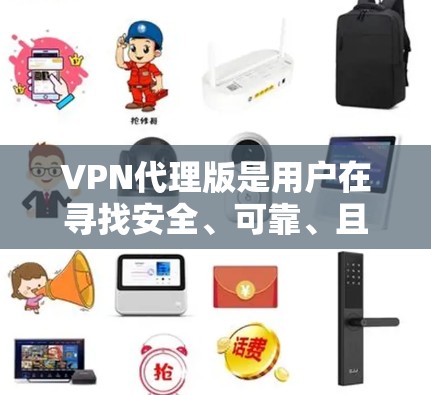 VPN代理版是用户在寻找安全、可靠、且功能强大的VPN服务时，可能需要参考的选项之一。以下是一些常用的VPN代理版推荐，包括速度快、安全性强以及适合不同需求的选项