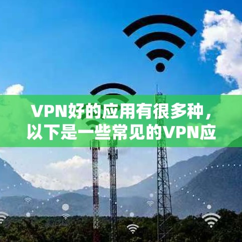 VPN好的应用有很多种，以下是一些常见的VPN应用和它们的主要特点