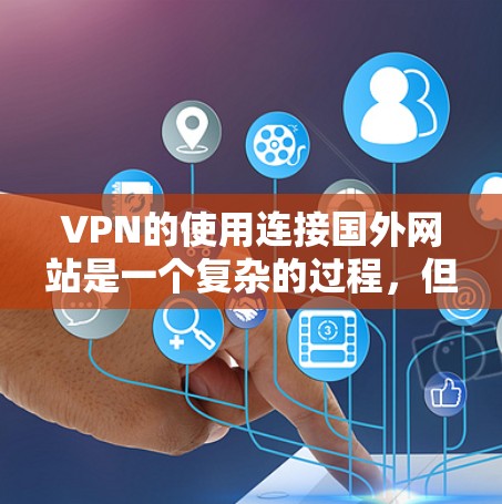 VPN的使用连接国外网站是一个复杂的过程，但可以通过以下步骤操作