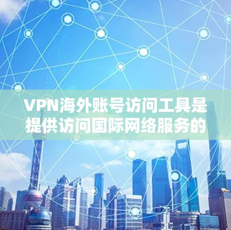 VPN海外账号访问工具是提供访问国际网络服务的加密软件或服务，通常用于保护用户数据和隐私。以下是一些推荐的工具及其特点