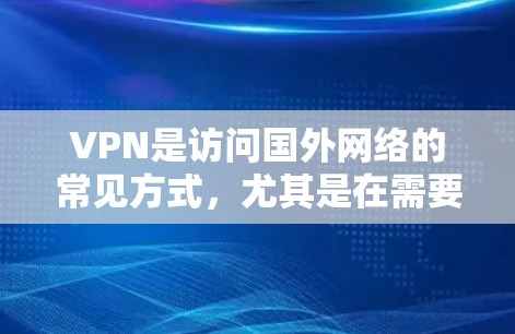 VPN是访问国外网络的常见方式,尤其是在需要下载游戏、视频或在线资源时非常有用。以下是一些VPN推荐,帮助您方便地访问海外游戏和视频内容 VPN是访问国外网络的常见方式,尤其是在需要下载游戏、视频或在线资源时非常有用。以下是一些VPN推荐,帮助您方便地访问海外游戏和视频内容