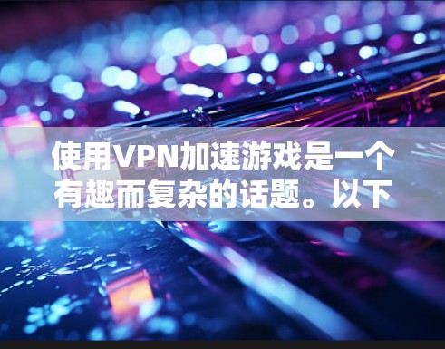 使用VPN加速游戏是一个有趣而复杂的话题。以下是对该问题的分步骤解释和综合答案 使用VPN加速游戏是一个有趣而复杂的话题。以下是对该问题的分步骤解释和综合答案