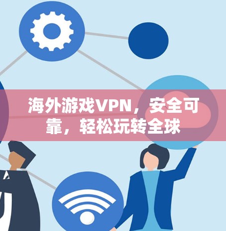 海外游戏VPN，安全可靠，轻松玩转全球