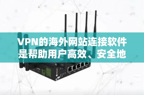 VPN的海外网站连接软件是帮助用户高效、安全地访问外国网站的工具。以下是一个结构化的总结,涵盖软件的主要功能和注意事项 VPN的海外网站连接软件是帮助用户高效、安全地访问外国网站的工具。以下是一个结构化的总结,涵盖软件的主要功能和注意事项