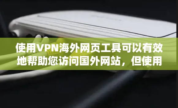 使用VPN海外网页工具可以有效地帮助您访问国外网站，但使用前需要谨慎和系统地进行。以下是一些关键步骤和注意事项