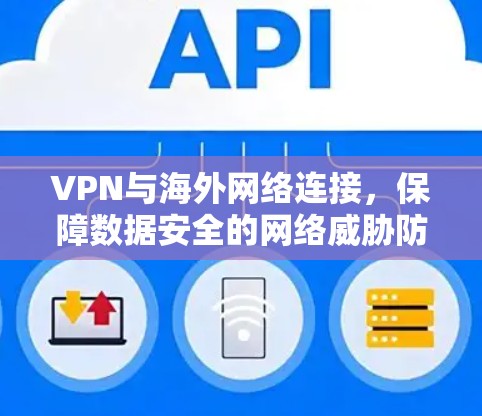 VPN与海外网络连接,保障数据安全的网络威胁防护 VPN与海外网络连接,保障数据安全的网络威胁防护