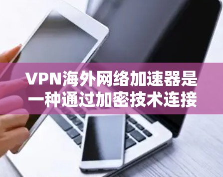 VPN海外网络加速器是一种通过加密技术连接外部服务器的网络工具，旨在保护用户隐私和保障网络安全。以下是对 VPN 网络海外加速器的详细分析和推荐