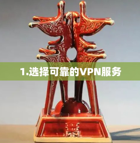 1.选择可靠的VPN服务 1.选择可靠的VPN服务