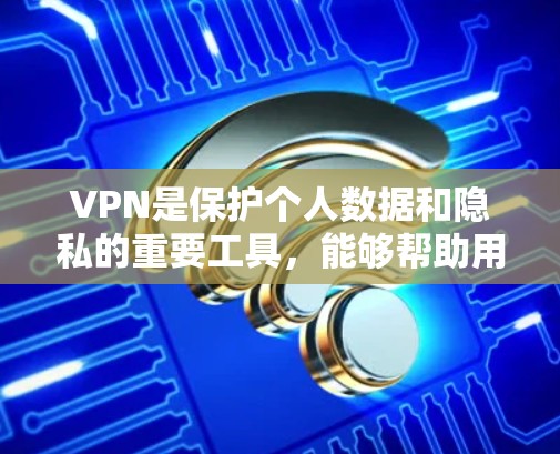 VPN是保护个人数据和隐私的重要工具，能够帮助用户访问中国网站。以下是对VPN在访问中国网站方面的应用和步骤的总结