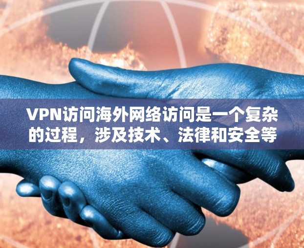 VPN访问海外网络访问是一个复杂的过程，涉及技术、法律和安全等多个方面。以下是对该话题的详细总结和解答