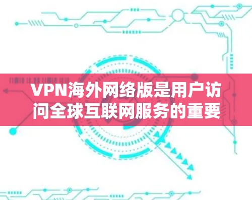 VPN海外网络版是用户访问全球互联网服务的重要工具,每个版本都有其独特的特点和优势。以下是对这些版本的详细分析 VPN海外网络版是用户访问全球互联网服务的重要工具,每个版本都有其独特的特点和优势。以下是对这些版本的详细分析