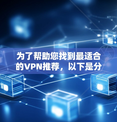 为了帮助您找到最适合的VPN推荐,以下是分步骤的指南 为了帮助您找到最适合的VPN推荐,以下是分步骤的指南