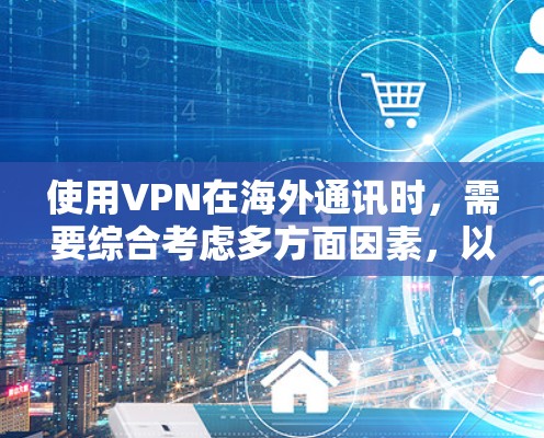 使用VPN在海外通讯时,需要综合考虑多方面因素,以确保安全和便利。以下是对VPN在海外使用的简要分析 使用VPN在海外通讯时,需要综合考虑多方面因素,以确保安全和便利。以下是对VPN在海外使用的简要分析