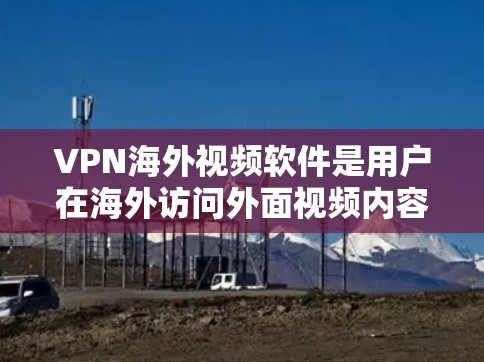 VPN海外视频软件是用户在海外访问外面视频内容时常用的工具。以下是一些推荐的VPN软件及其特点