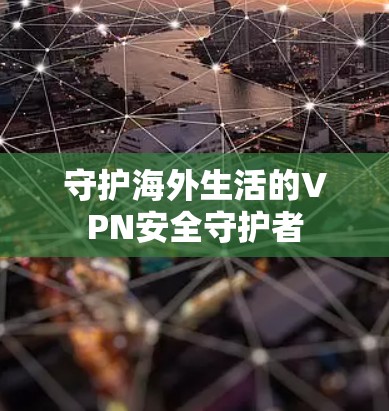 守护海外生活的VPN安全守护者 守护海外生活的VPN安全守护者